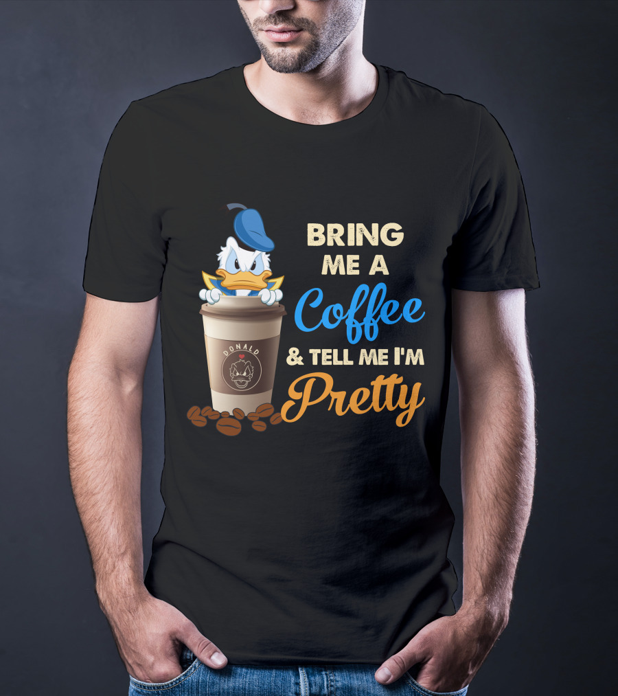 Bring Me A Coffee & Tell Me I'm Pretty Donald T-Shirt