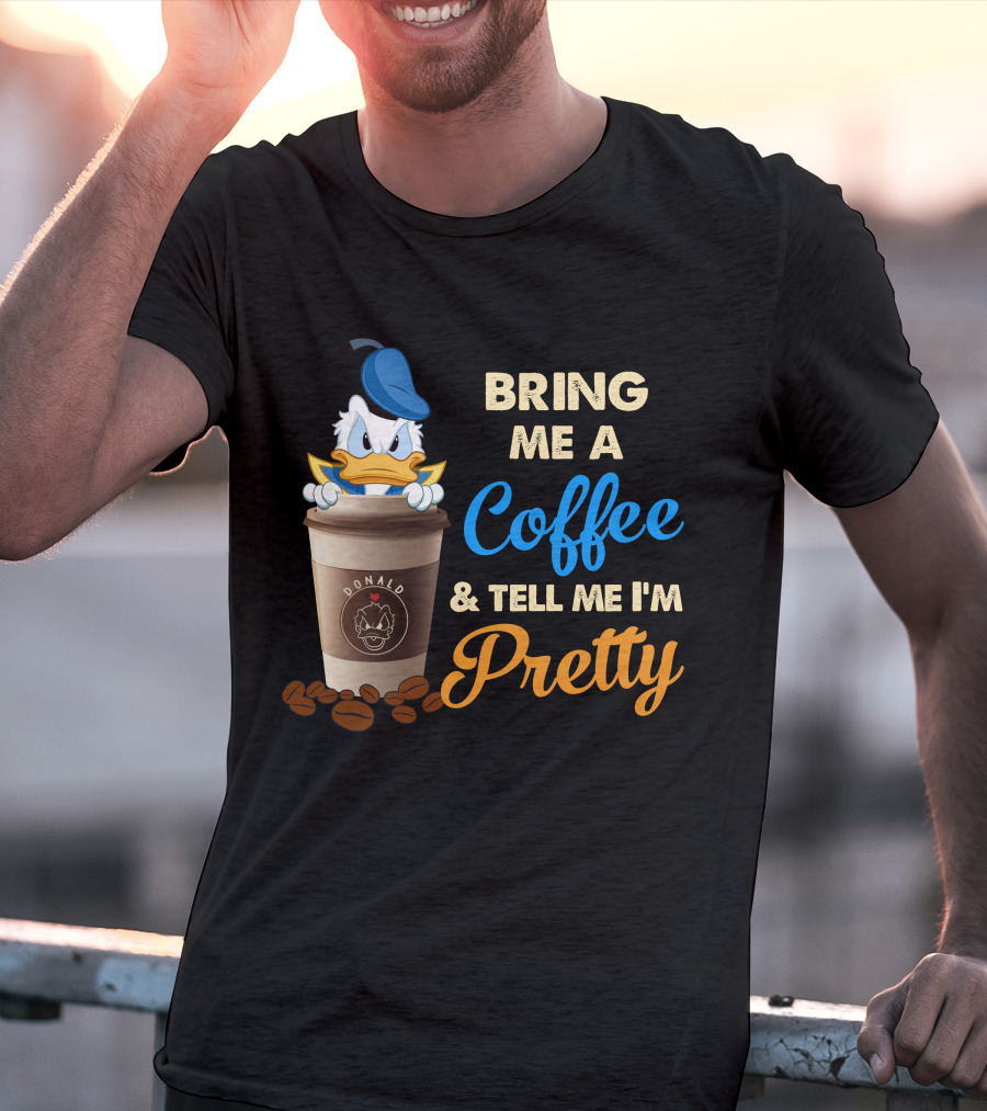 Bring Me A Coffee & Tell Me I'm Pretty Donald T-Shirt