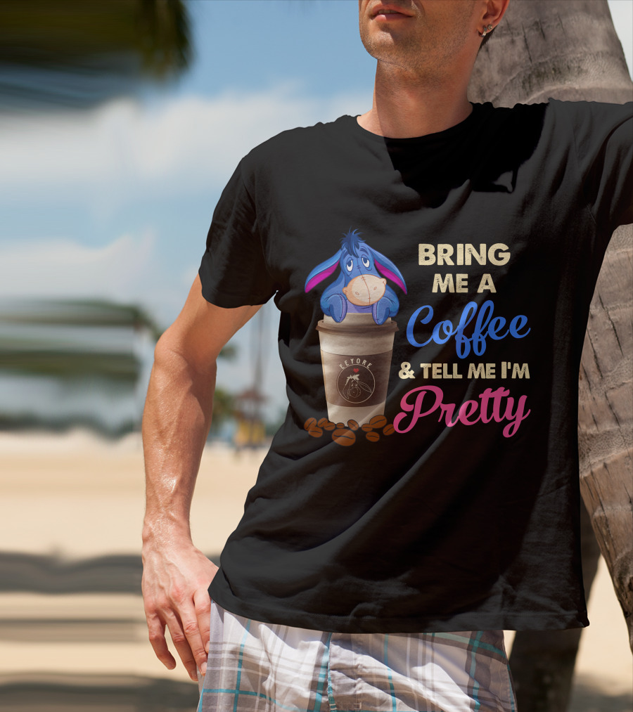 Eeyore Bring Me A Coffee And Tell Me I'm Pretty T-Shirt