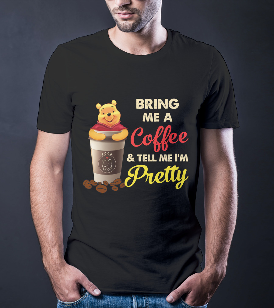 Bring Me A Pooh Coffee & Tell Me I'm Pretty T-Shirt