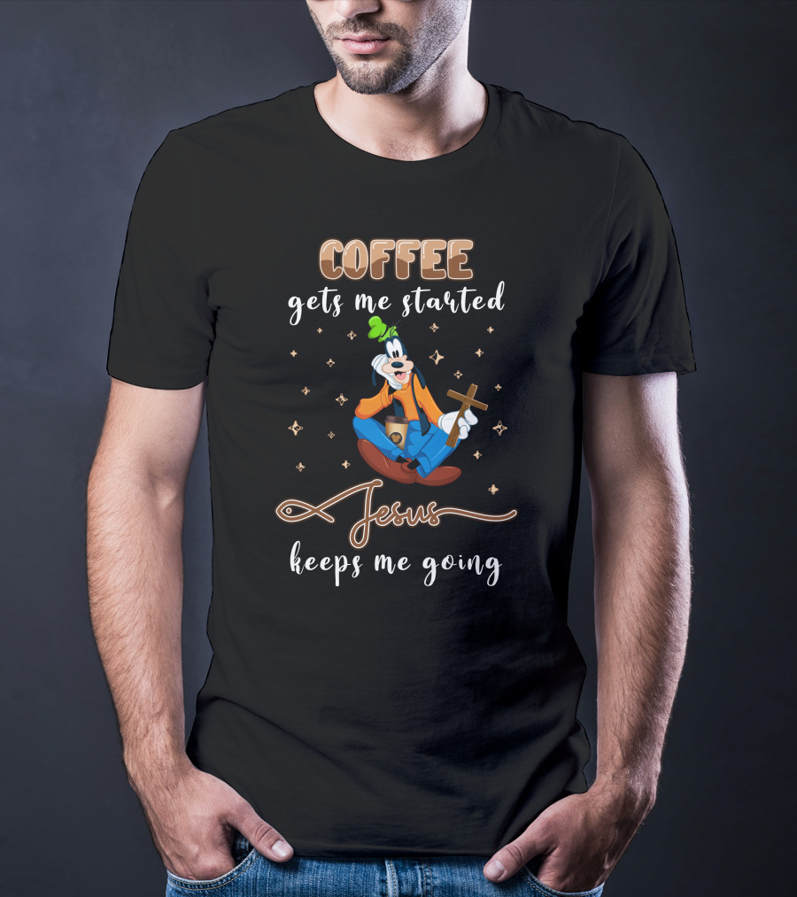 Coffee Gets Me Started Jesus Keeps Me Going Goofy T-Shirt
