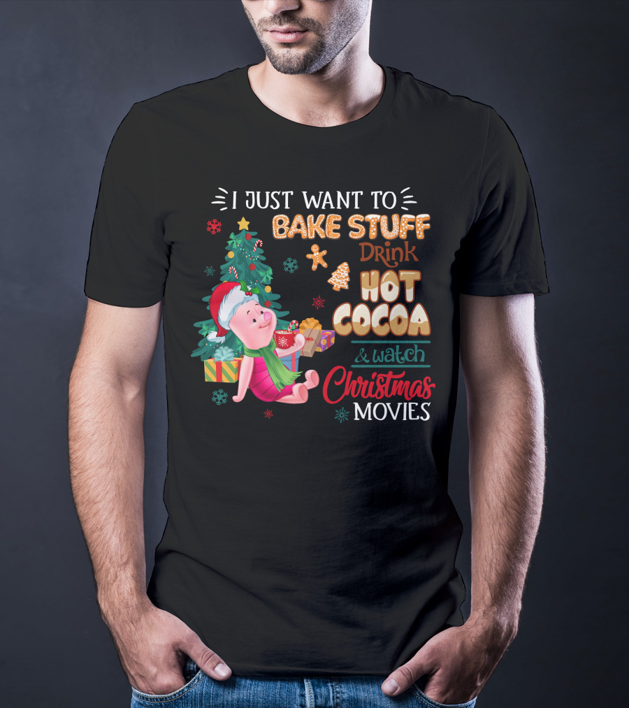 I Just Want To Bake Stuff Drink Hot Cocoa And Watch Christmas Movies T-Shirt