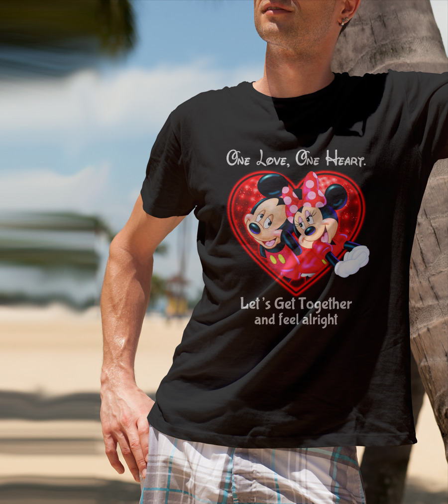 One Love One Heart Let's Get Together And Feel Alright Mickey And Minnie T-Shirt