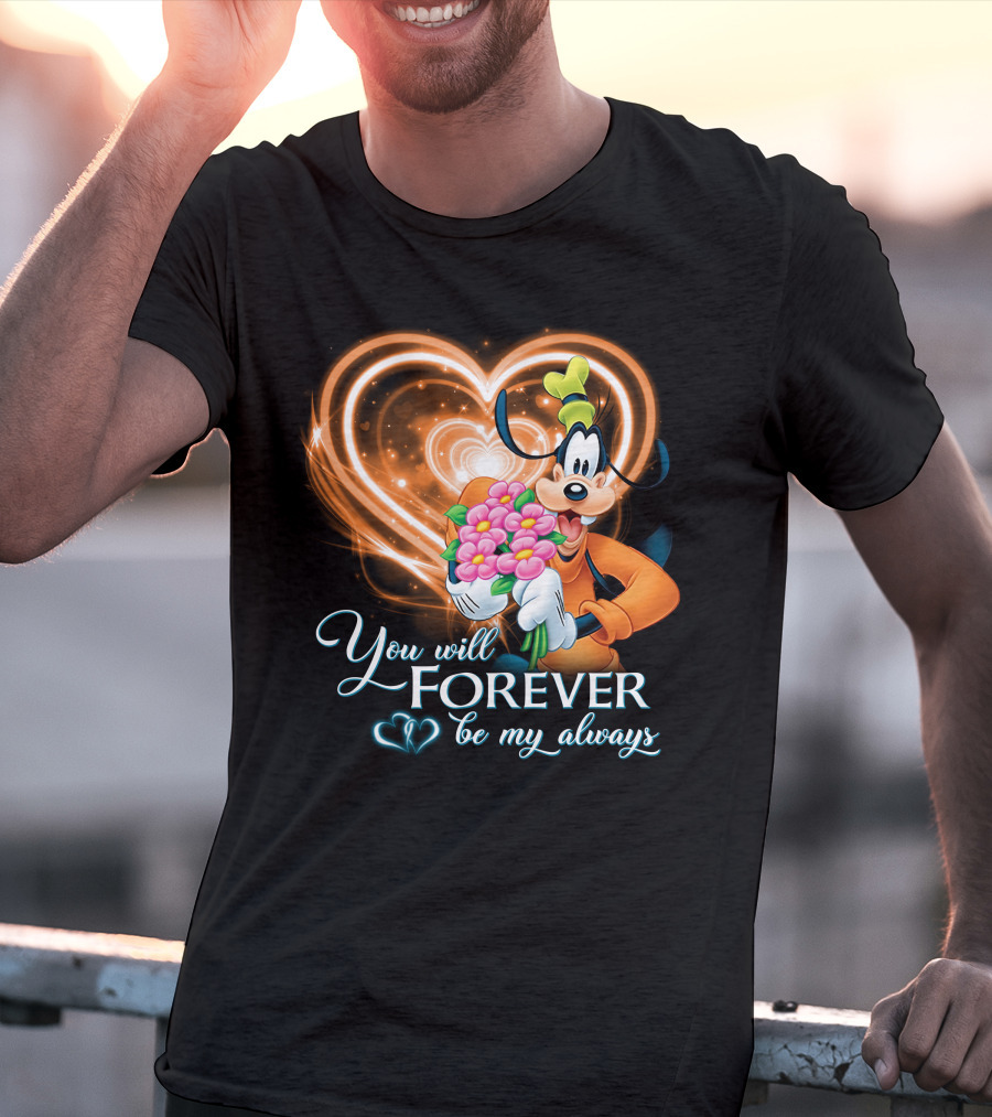 You Will Forever Be My Always Goofy T-Shirt