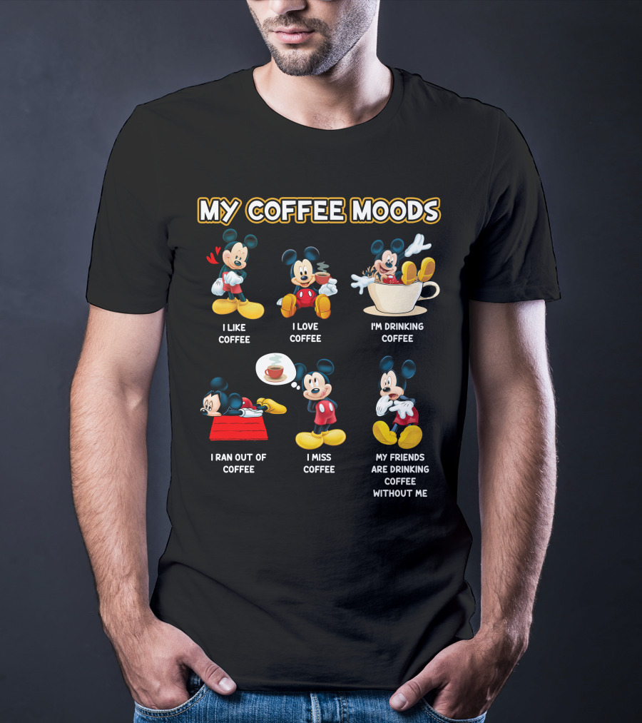 My Coffee Moods Mickey I Like Coffee I Love Coffee I'm Drinking Coffee I Ran Out Of Coffee I Miss Coffee My Friends Are Drinking Coffee Without Me T-Shirt