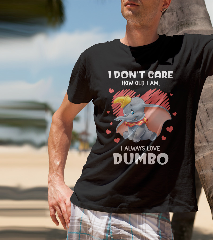 I Don't Care How Old I Am I Always Love Dumbo T-Shirt