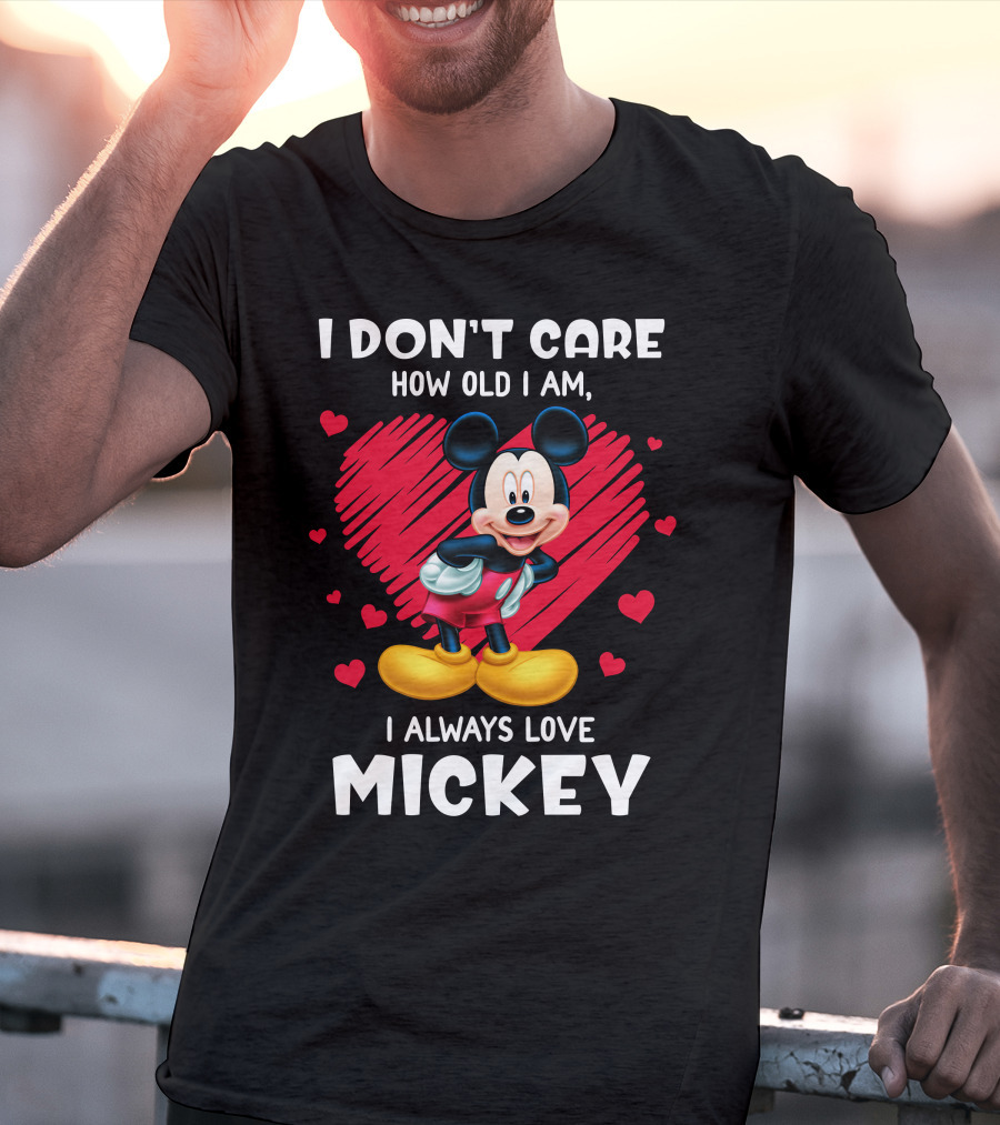 I Don't Care How Old I Am I Always Love Mickey T-Shirt