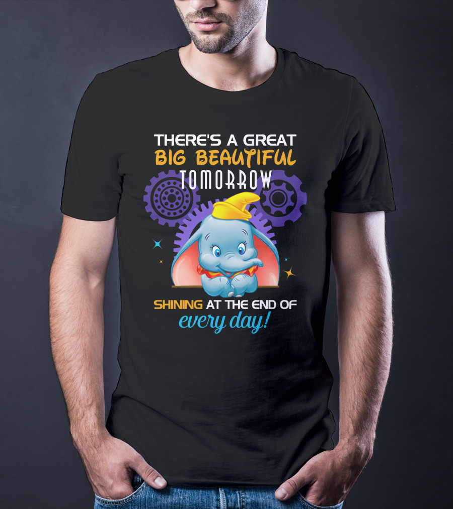 There's A Great Big Beautiful Tomorrow Shining At The End Of Every Day Dumbo T-Shirt