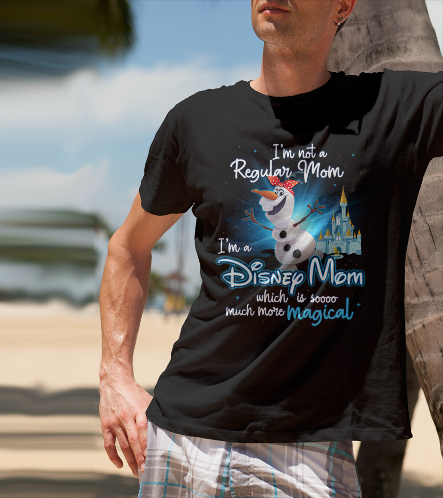 I'm Not A Regular Mom I'm A Disney Mom Which Is Soooo Much More Magical Olaf T-Shirt