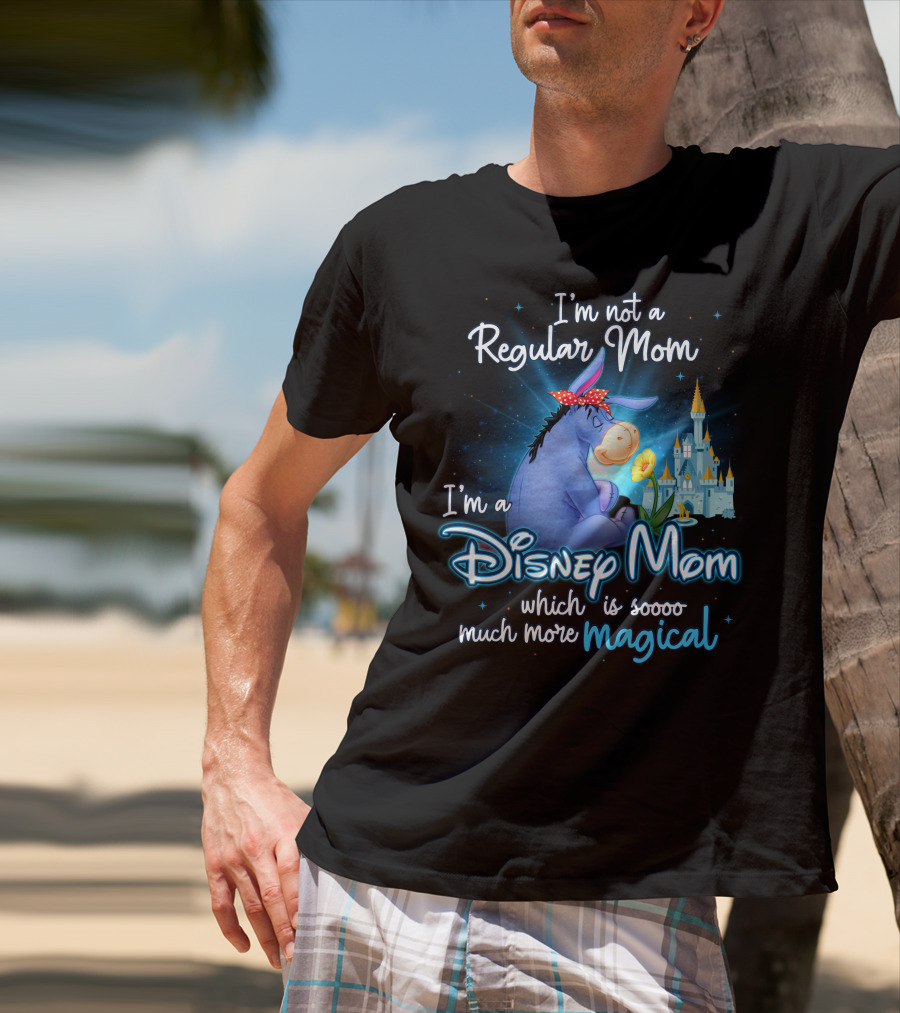 I'm Not A Regular Mom I'm A Disney Mom Which Is Soooo Much More Magical Eeyore T-Shirt