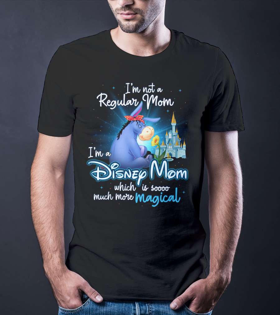 I'm Not A Regular Mom I'm A Disney Mom Which Is Soooo Much More Magical Eeyore T-Shirt