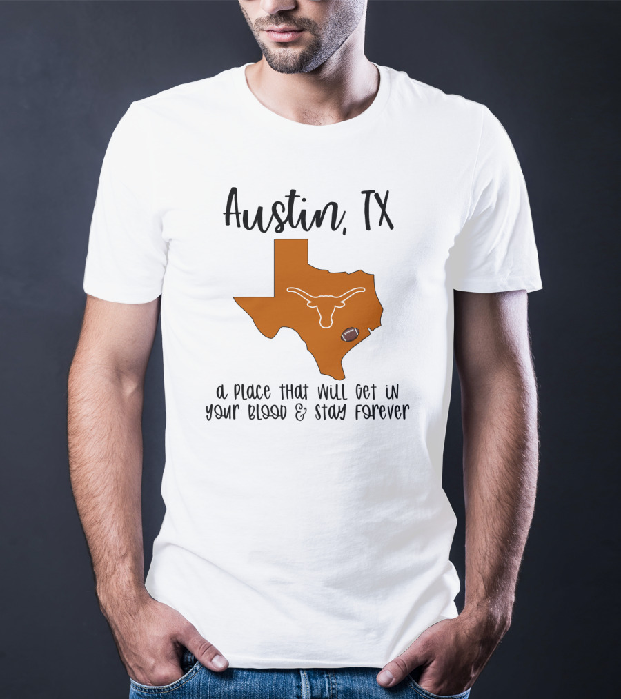 Austin TX Texas Longhorns A Place That Will Get In Your Blood And Stay Forever T-Shirt