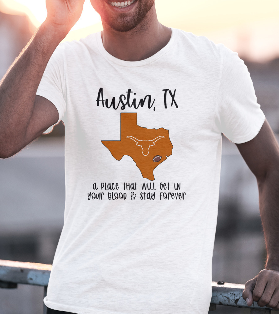 Austin TX Texas Longhorns A Place That Will Get In Your Blood And Stay Forever T-Shirt