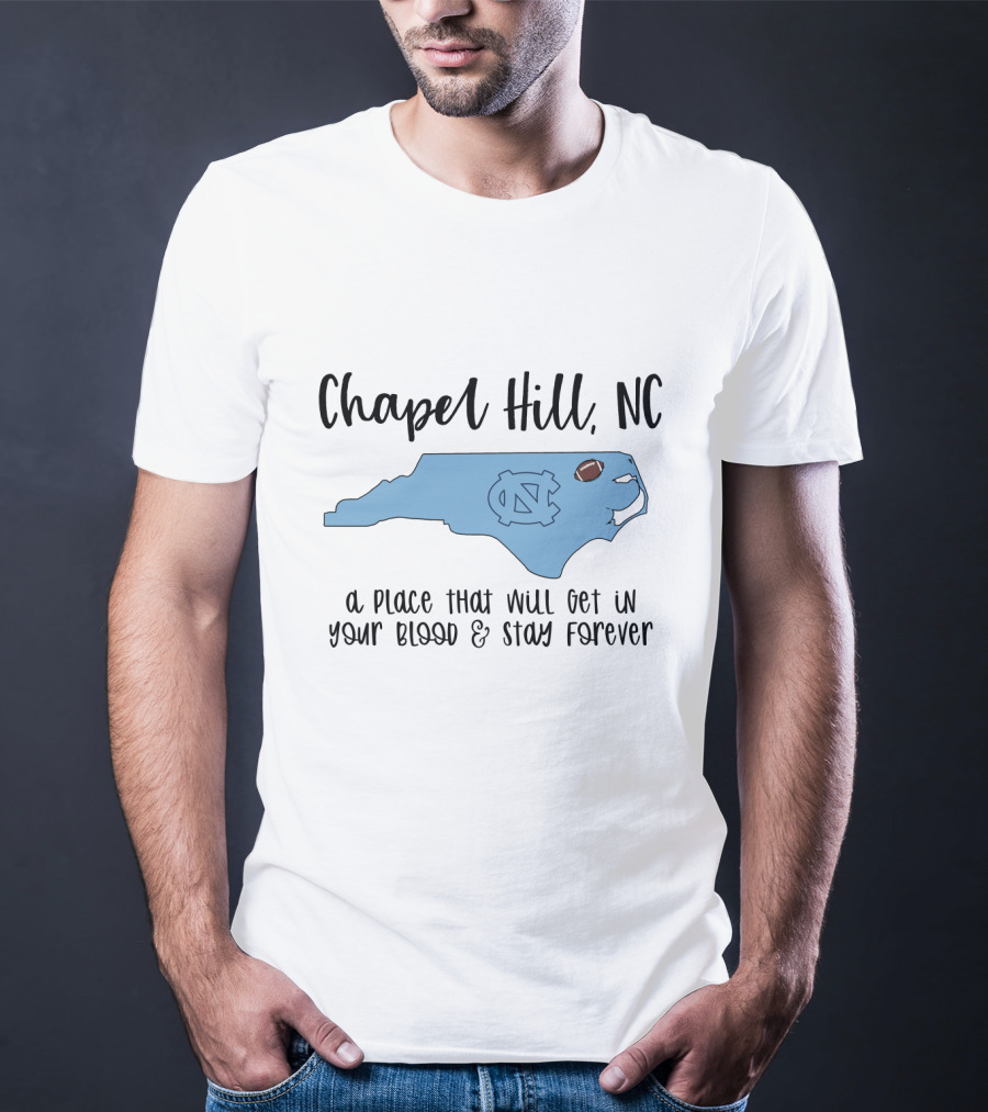 Chapel Hill NC North Carolina Tar Heels A Place That Will Get In Your Blood And Stay Forever T-Shirt