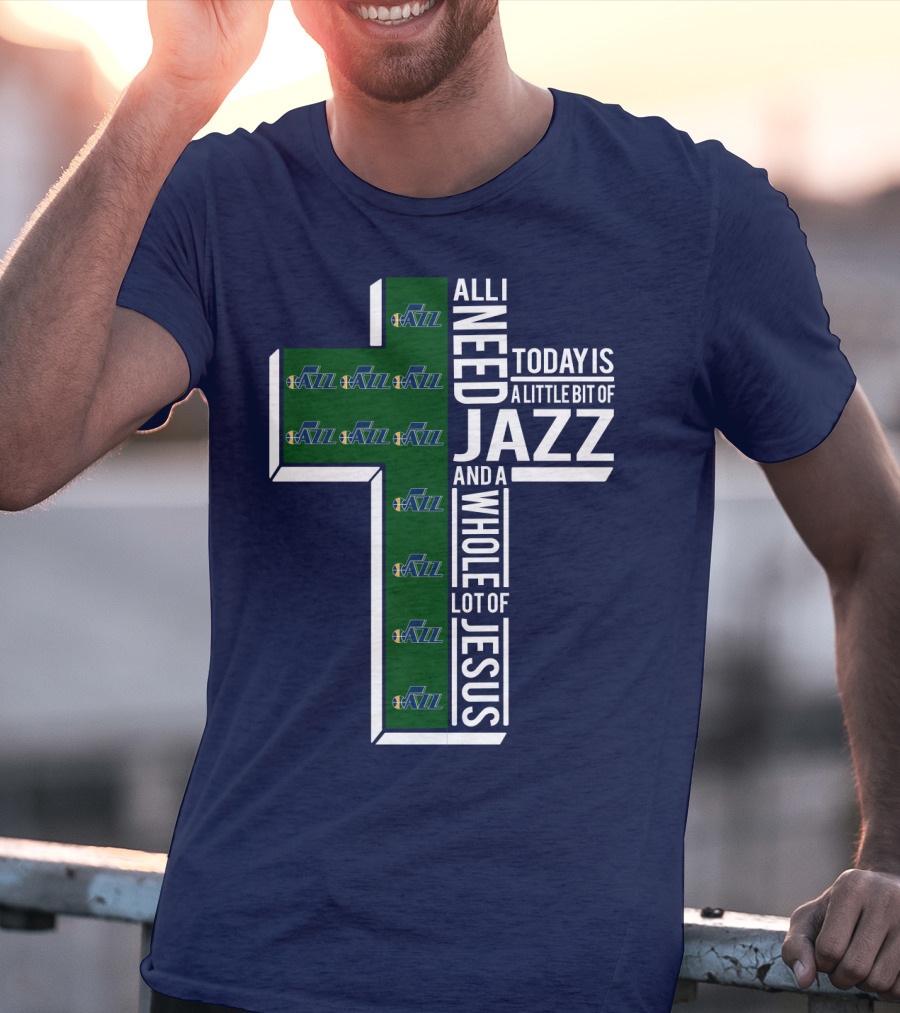 All I Need Today Is A Little Bit Of Jazz And A Whole Lot Of Jesus Utah Jazz T-Shirt