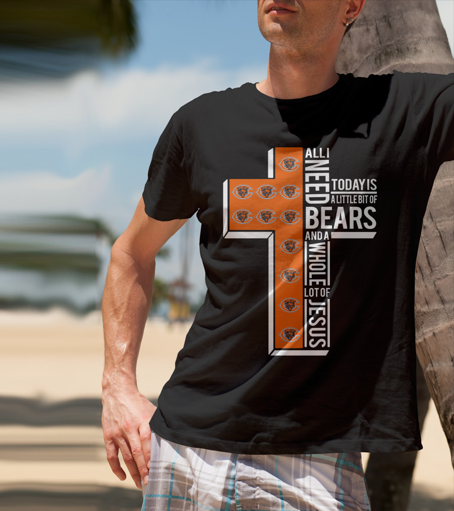 All I Need Today Is A Little Bit Of Bears And A Whole Lot Of Jesus Chicago Bears T-Shirt