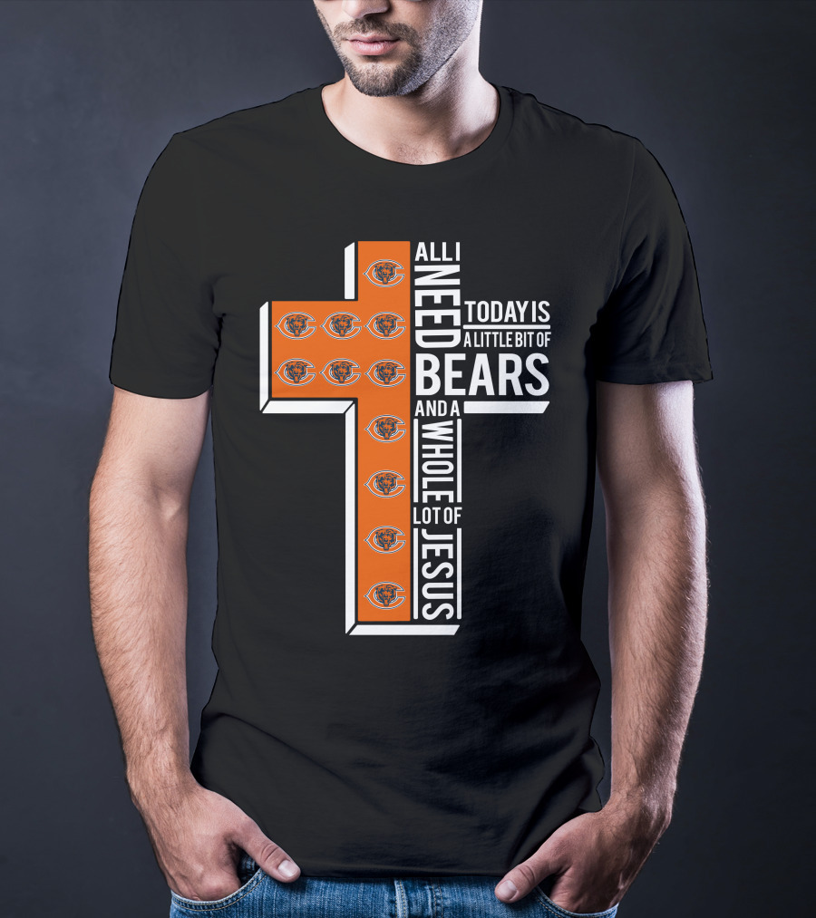All I Need Today Is A Little Bit Of Bears And A Whole Lot Of Jesus Chicago Bears T-Shirt