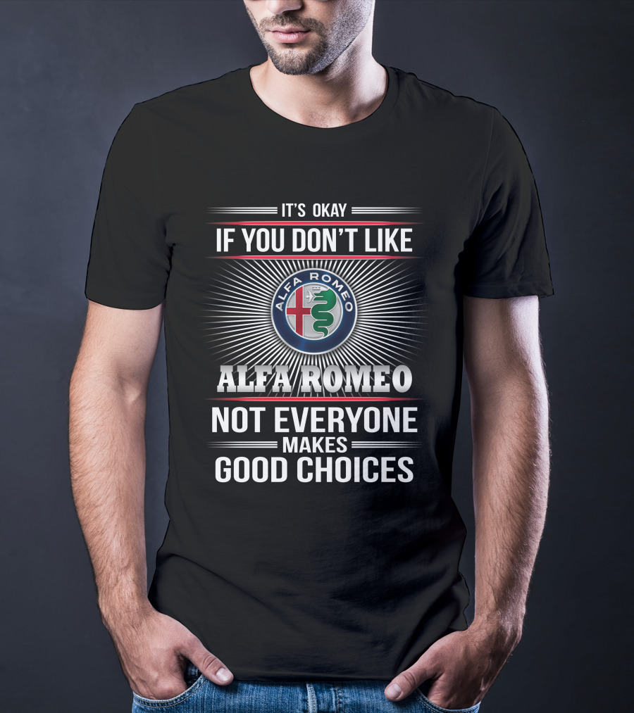 It's Okay If You Don't Like Alfa Romeo Not Everyone Makes Good Choices T-Shirt