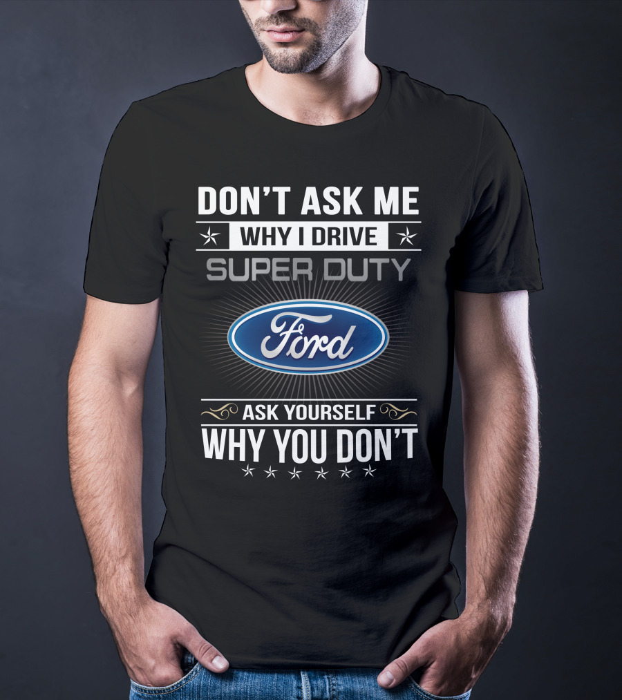 Don't Ask ME Why I Drive Super Duty Ford Ask Yourself Why You Don't T-Shirt