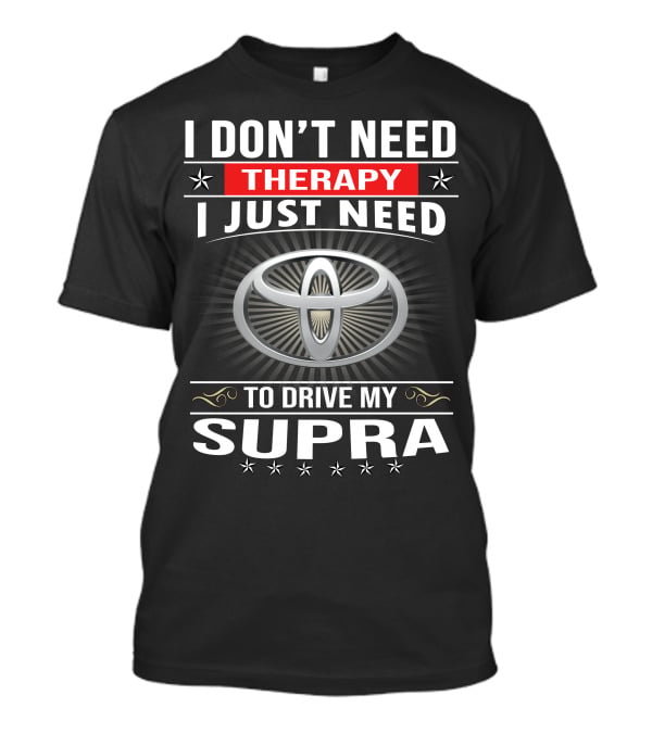 I Don't Need Therapy I Just Need To Drive My Supra Toyota T-Shirt