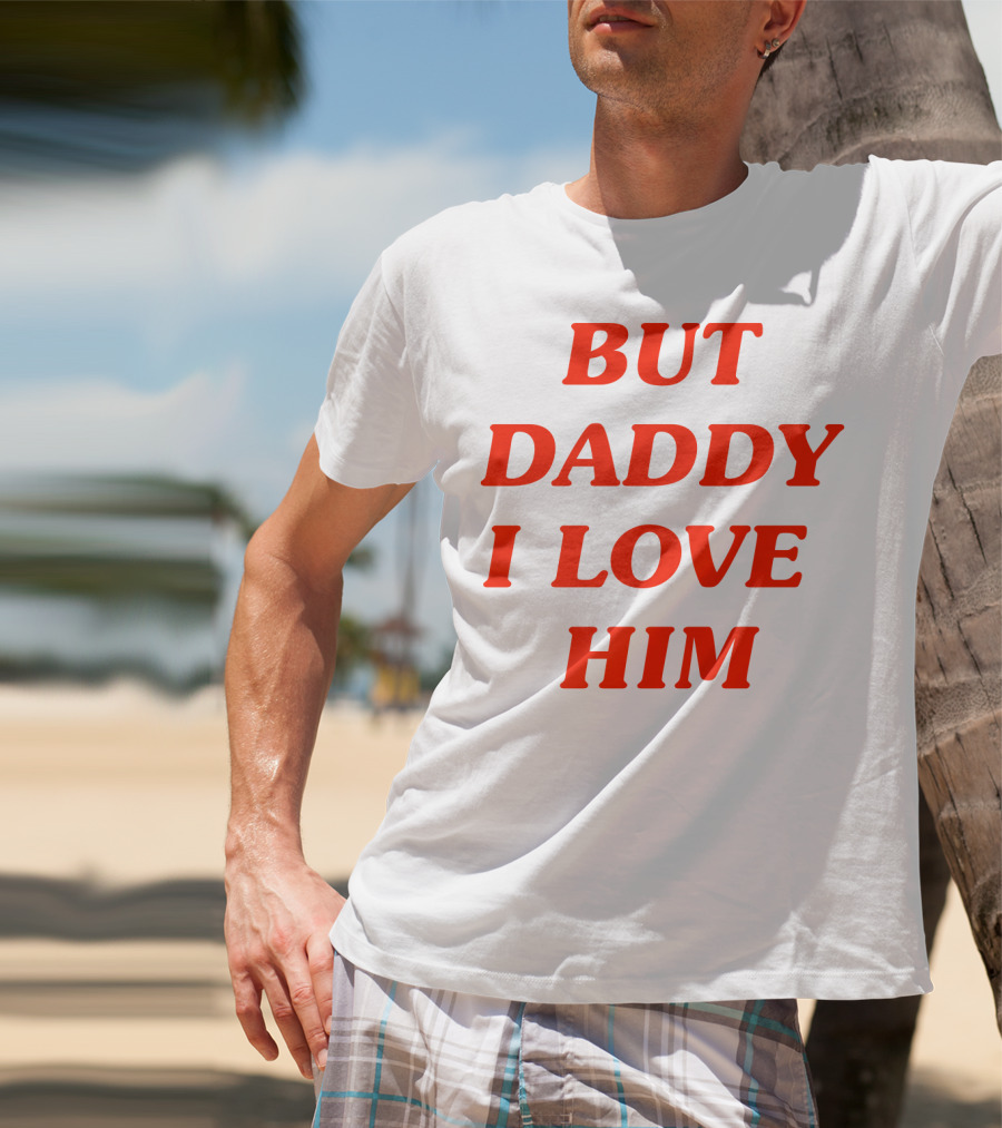 But Daddy I Love Him T-Shirt