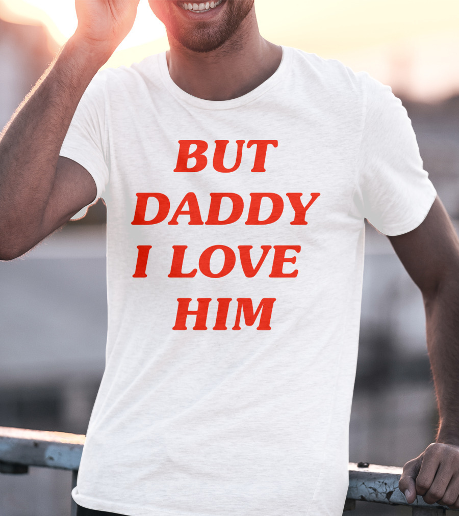 But Daddy I Love Him T-Shirt