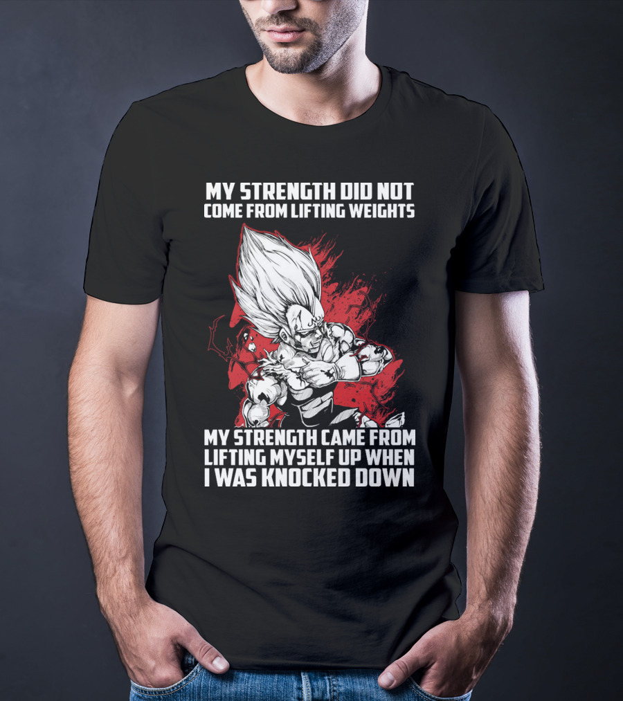 Super Saiyan Majin Vegeta My Strength Did Not Come From Lifting Weights Came From Lifting Myself Up When I Was Knocked Down T-Shirt