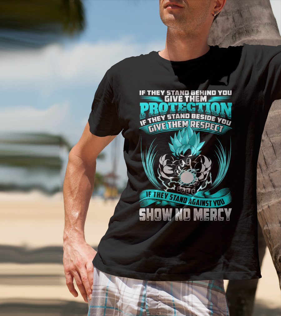 If They Stand Behind You Give Them Protection If They Stand Beside You Give Them Respect If They Stand Against You Show No Mercy Super Saiyant Blue T-Shirt