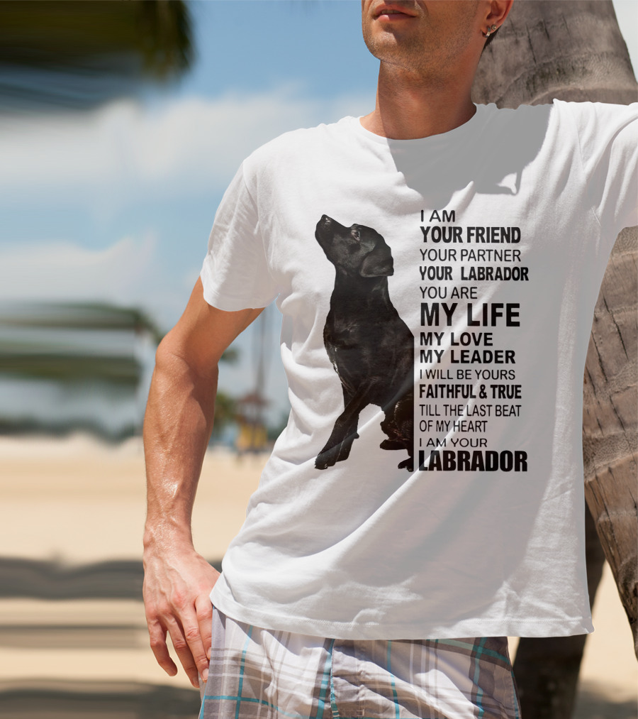 I Am Your Friend Your Partner Your Labrador You Are My Life My Love My Leader Faithful And True Till The Last Beat Of My Heart I Am Your Labrador T-Shirt
