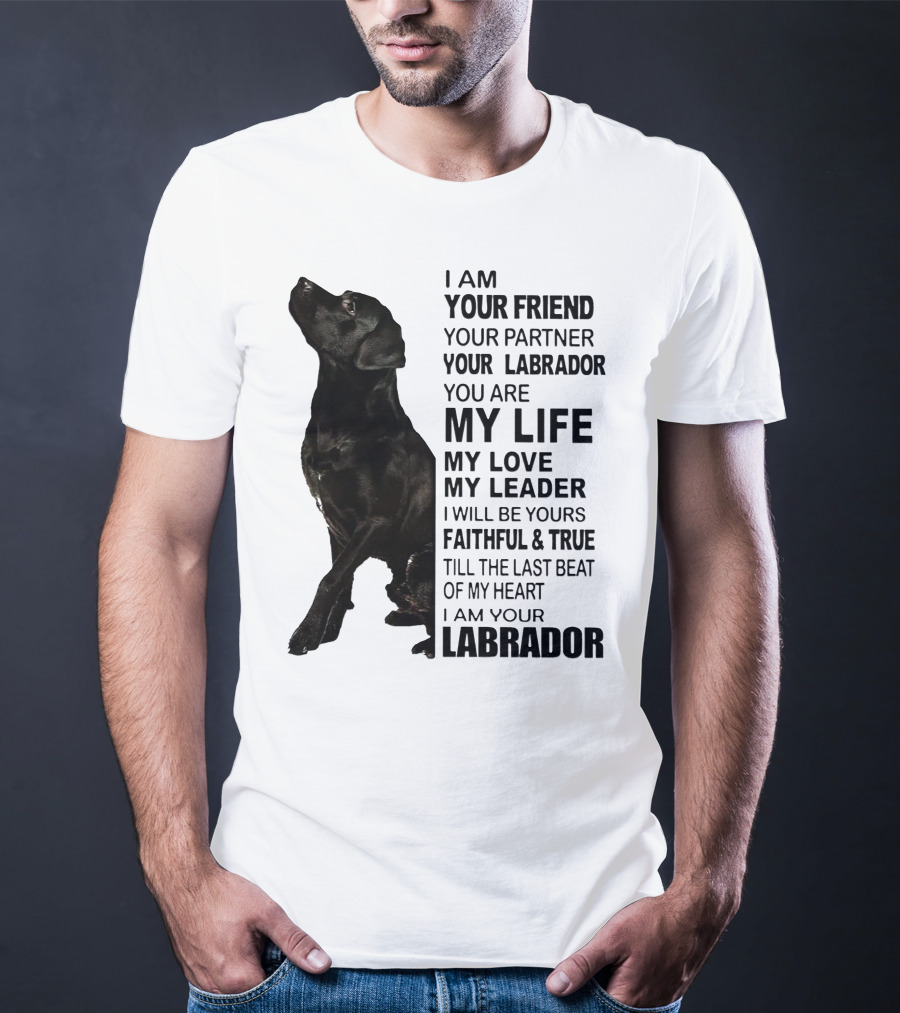 I Am Your Friend Your Partner Your Labrador You Are My Life My Love My Leader Faithful And True Till The Last Beat Of My Heart I Am Your Labrador T-Shirt