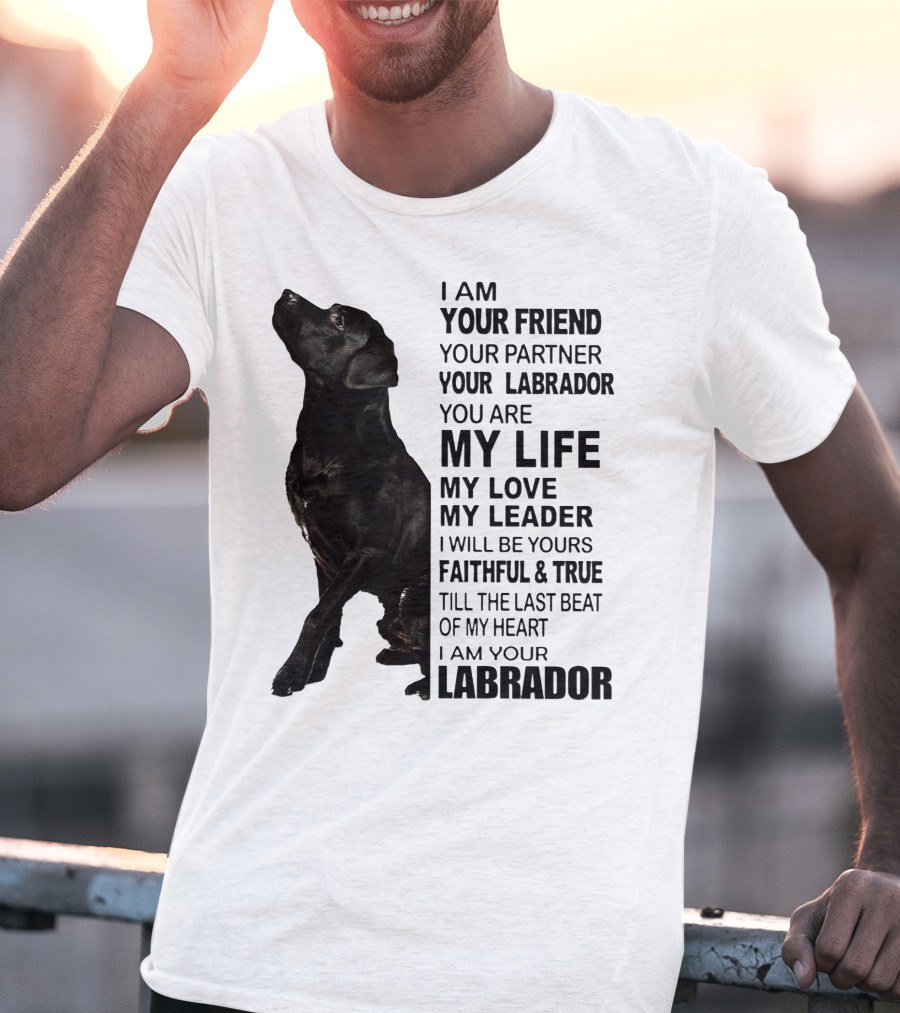 I Am Your Friend Your Partner Your Labrador You Are My Life My Love My Leader Faithful And True Till The Last Beat Of My Heart I Am Your Labrador T-Shirt