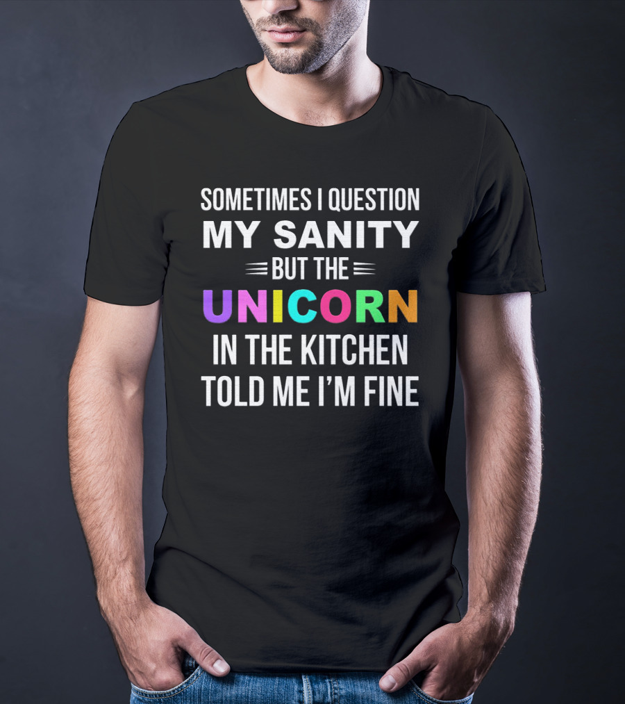 Sometimes I Question My Sanity But The Unicorn In The Kitchen Told Me I'm Fine T-Shirt