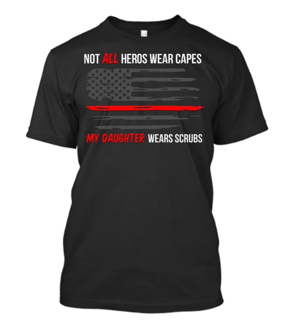 Not All Heros Wear Capes My Daughter Wears Scrubs American Flag Red Line T-Shirt
