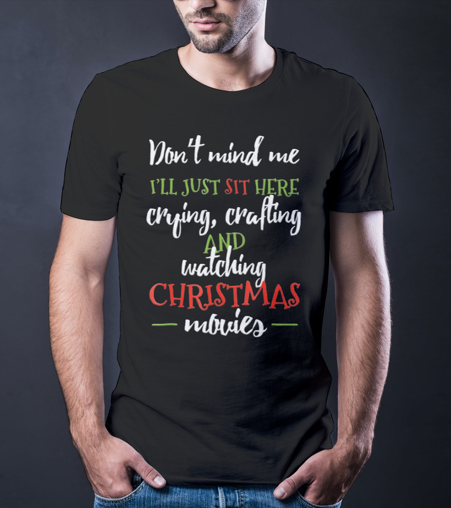 Don't Mind Me I'll Just Sit Here Crying Crafting And Watching Christmas Movies T-Shirt