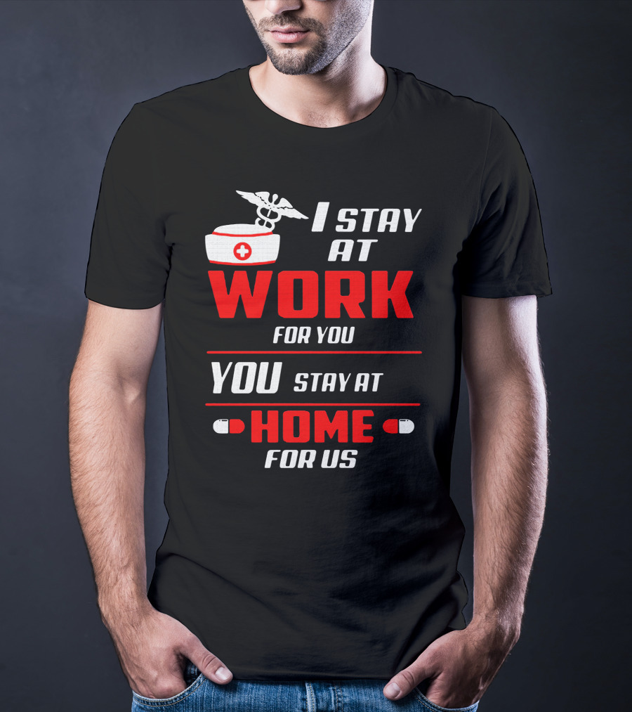 Nurse I Stay At Work For You You Stay At Home For Us T-Shirt