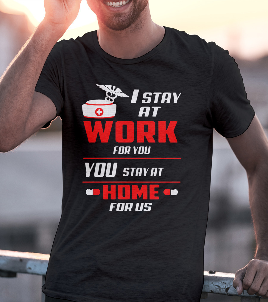 Nurse I Stay At Work For You You Stay At Home For Us T-Shirt