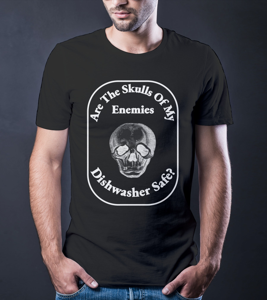 Are The Skulls Of My Enemies Dishwasher Safe Skull T-Shirt