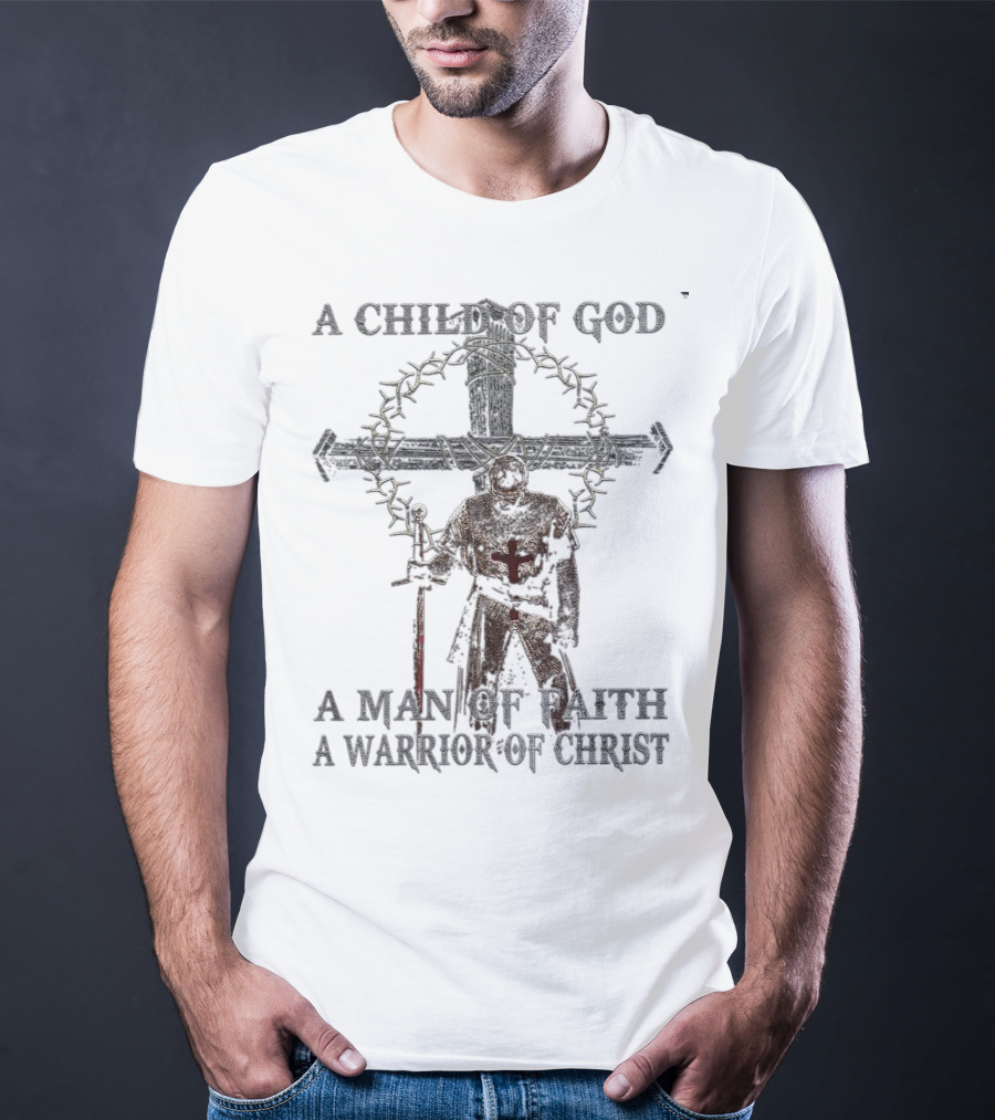 A Child Of God Man Of Faith Warrior Of Christ Knight And Cross With Crown Of Thorns T-Shirt