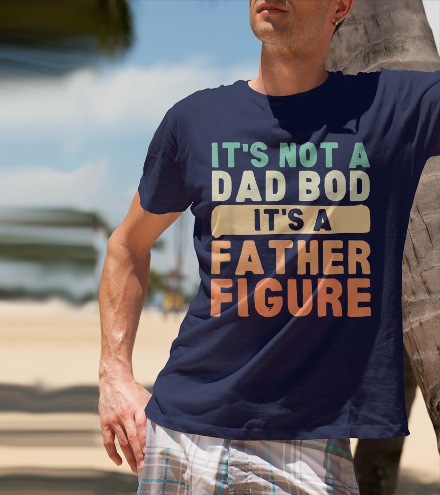 It's Not A Dad Bod It's A Father Figure Father's Day T-Shirt