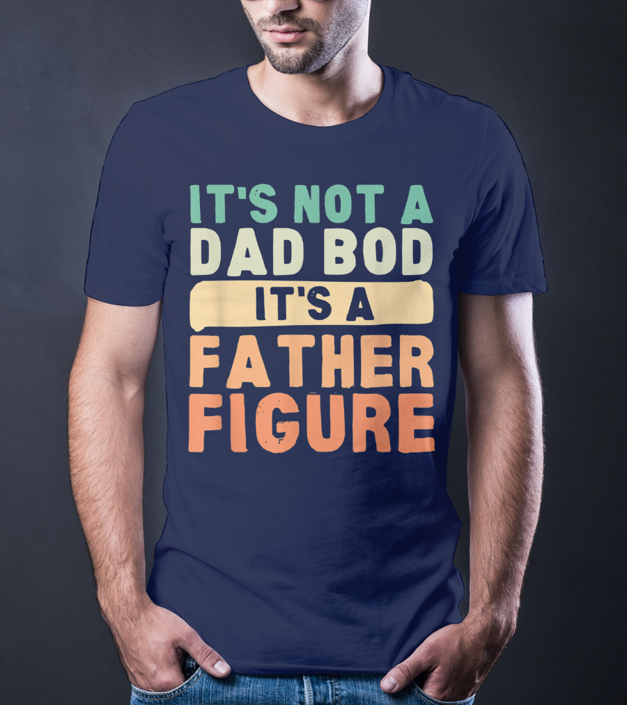 It's Not A Dad Bod It's A Father Figure Father's Day T-Shirt