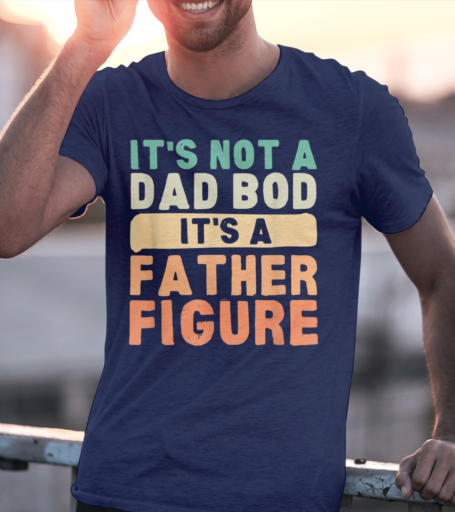 It's Not A Dad Bod It's A Father Figure Father's Day T-Shirt
