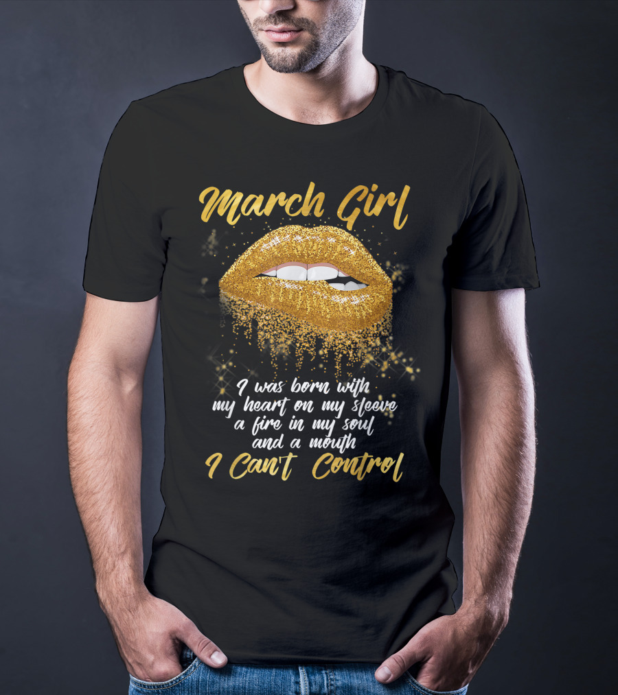 March Girl Born With Heart On Sleeve Fire Soul Mouth I Can't Control T-Shirt