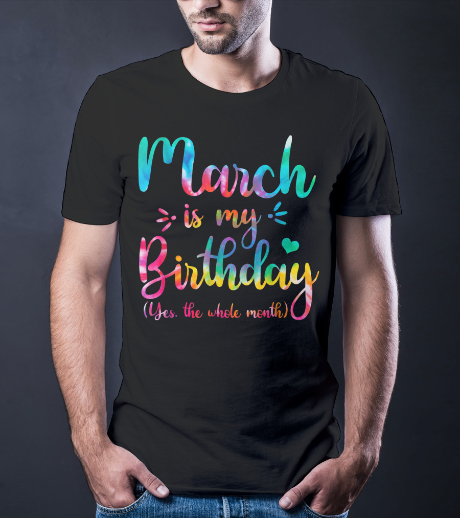 March Is My Birthday Yes The Whole Month Tie Dye T-Shirt