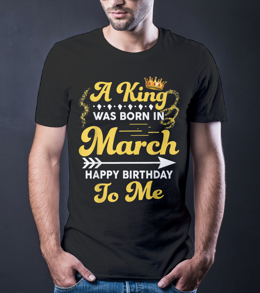 A King Was Born In March Happy Birthday To Me Crown Arrow Elements T-Shirt