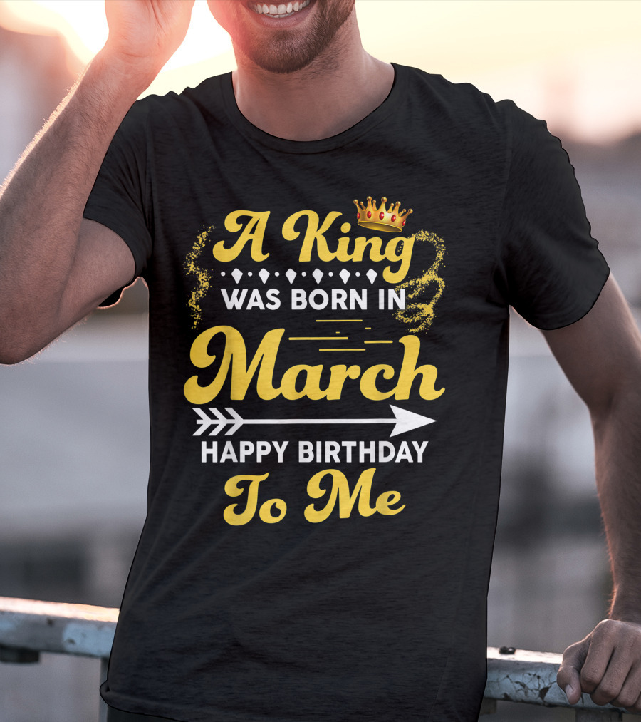A King Was Born In March Happy Birthday To Me Crown Arrow Elements T-Shirt