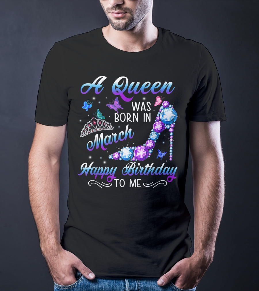 A Queen Was Born In March Happy Birthday To Me High Heel And Crown T-Shirt
