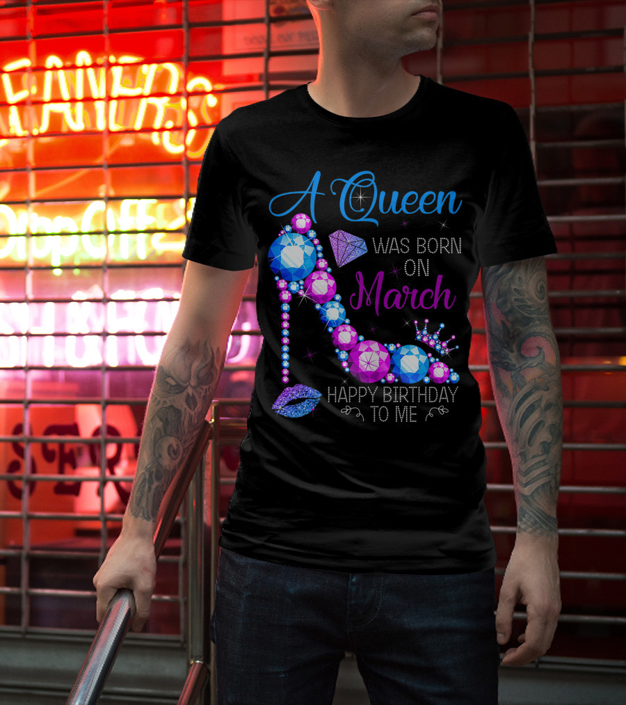 A Queen Was Born In March Happy Birthday To Me High Heel Jewel Glam T-Shirt