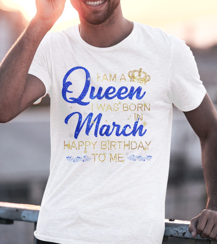 I Am A Queen I Was Born In March Happy Birthday To Me T-Shirt