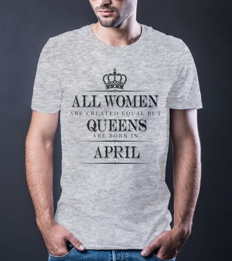 All Women Are Created Equal But Queens Are Born In April Crown T-Shirt