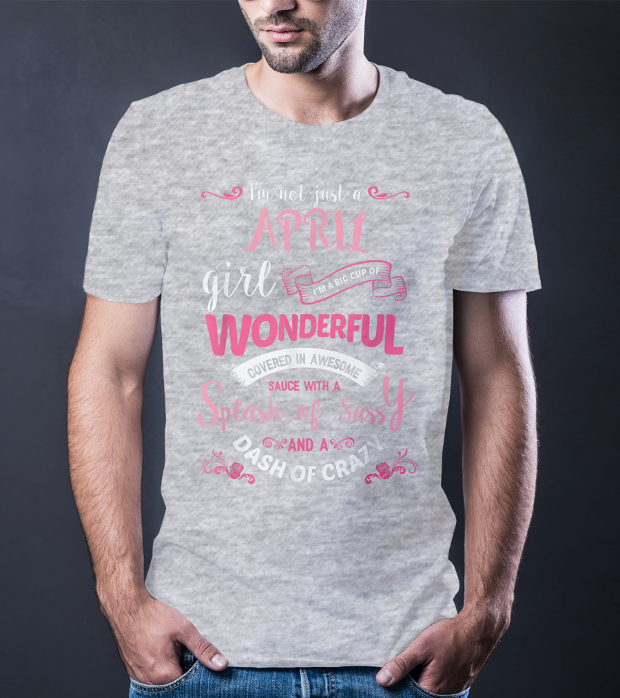 I'm Not Just A April Girl Big Cup Of Wonderful Splash Of Sassy Dash Of Crazy T-Shirt